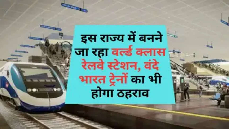 World Class Railway Station: इस राज्य में बनने जा रहा वर्ल्ड क्लास रेलवे स्टेशन, वंदे भारत ट्रेनों का भी होगा ठहराव