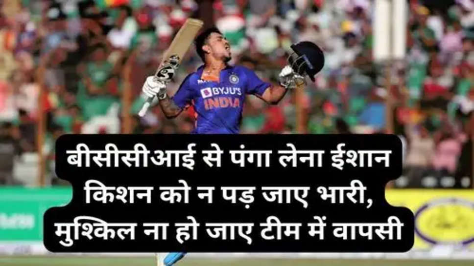 Ishaan Kishan:बीसीसीआई से पंगा लेना ईशान किशन को न पड़ जाए भारी, मुश्किल ना हो जाए टीम में वापसी