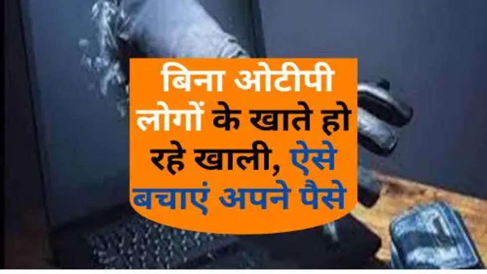 Bank Account Empty Without OTP : बिना ओटीपी लोगों के खाते हो रहे खाली, ऐसे बचाएं अपने पैसे 