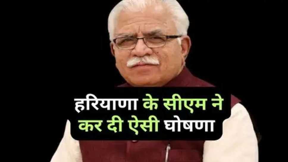 Haryana CM Announcement : हरियाणा के सीएम ने कर दी ऐसी घोषणा, लोगों में दौड़ी खुशी की लहर 