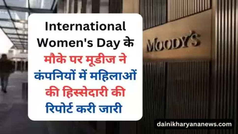 International Women's Day के मौके पर मूडीज ने कंपनियों में महिलाओं की हिस्सेदारी की रिपोर्ट करी जारी 