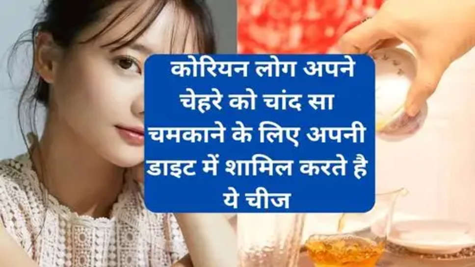 Korean People Health Advice   :   कोरियन लोग अपने चेहरे को चांद सा चमकाने के लिए अपनी डाइट में शामिल करते है ये चीज