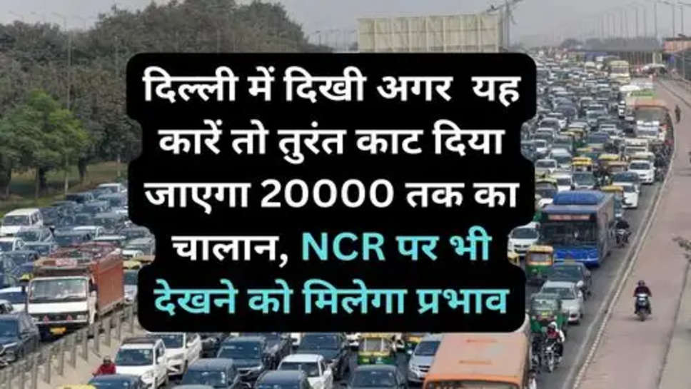 Delhi Trafifc New Rules: दिल्ली में दिखी अगर  यह कारें तो तुरंत काट दिया जाएगा 20000 तक का चालान, NCR पर भी देखने को मिलेगा प्रभाव