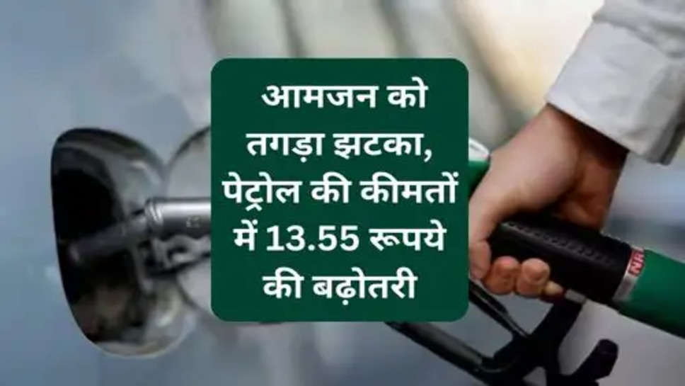 Petrol Price : आमजन को तगड़ा झटका, पेट्रोल की कीमतों में 13.55 रूपये की बढ़ोतरी