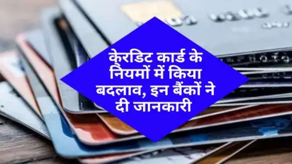 Credit Card New Rules : के्रडिट कार्ड के नियमों में किया बदलाव, इन बैंकों ने दी जानकारी 