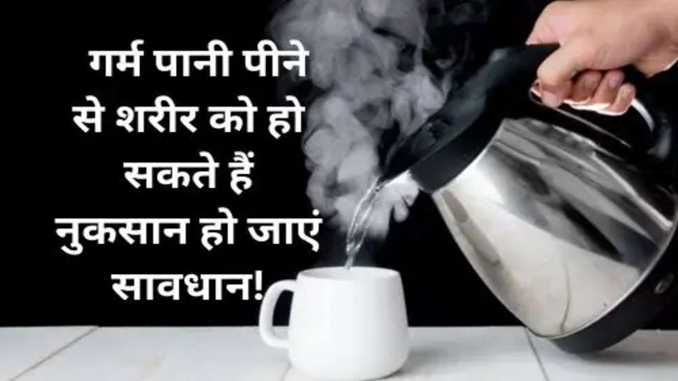 Health Tips :  गर्म पानी पीने से शरीर को हो सकते हैं नुकसान हो जाएं सावधान!