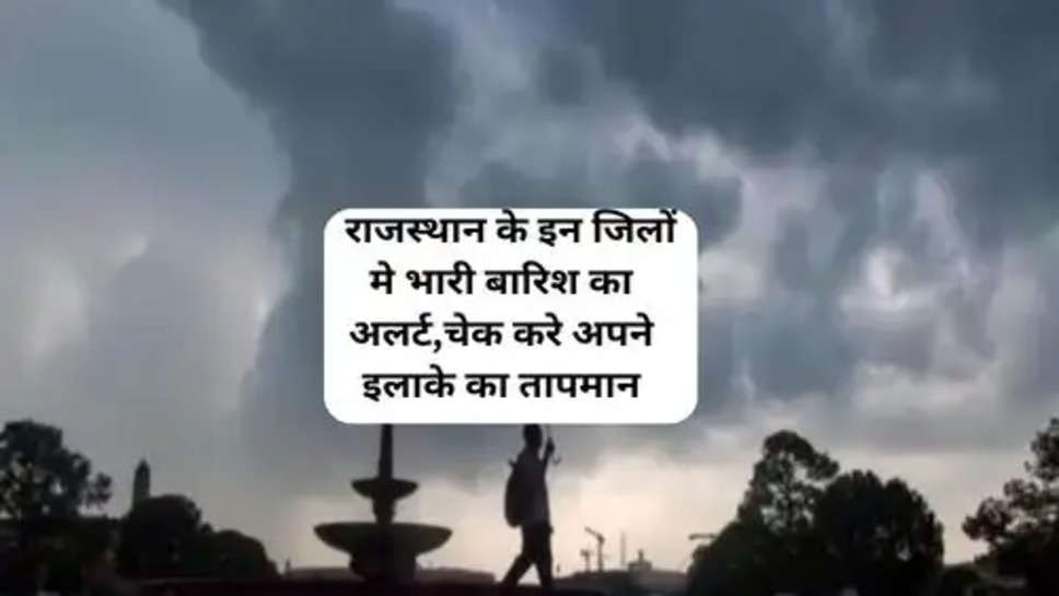 Rajasthan Ka Mosam :  राजस्थान के इन जिलों मे भारी बारिश का अलर्ट,चेक करे अपने इलाके का तापमान