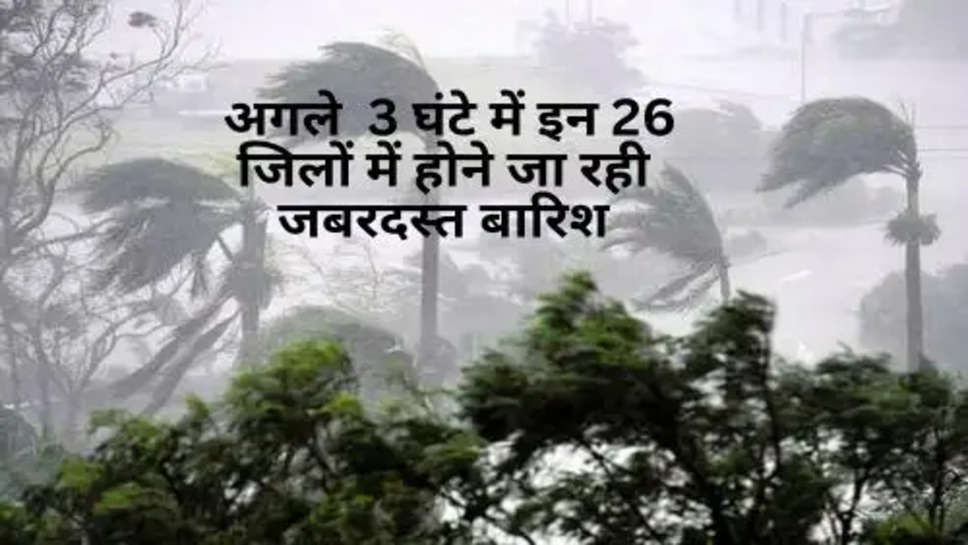 Weather Update : अगले  3 घंटे में इन 26 जिलों में होने जा रही जबरदस्त बारिश, मौसम विभाग का अलर्ट जारी 