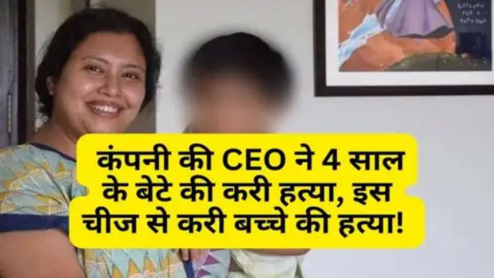 Crime News : कंपनी की CEO ने 4 साल के बेटे की करी हत्या, इस चीज से करी बच्चे की हत्या! 